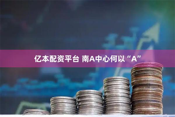 亿本配资平台 南A中心何以“A”