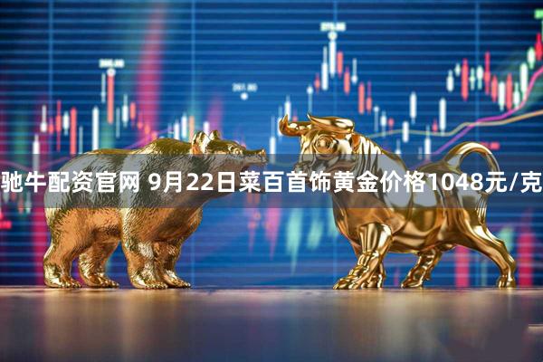 驰牛配资官网 9月22日菜百首饰黄金价格1048元/克