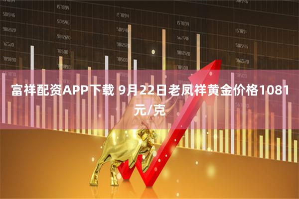 富祥配资APP下载 9月22日老凤祥黄金价格1081元/克