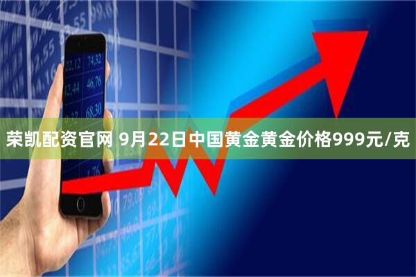 荣凯配资官网 9月22日中国黄金黄金价格999元/克