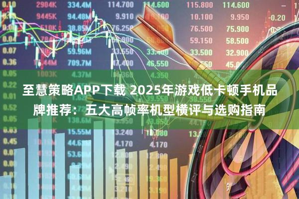 至慧策略APP下载 2025年游戏低卡顿手机品牌推荐：五大高帧率机型横评与选购指南
