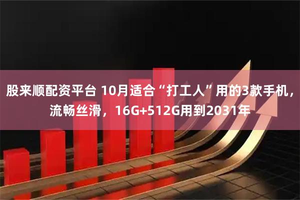 股来顺配资平台 10月适合“打工人”用的3款手机，流畅丝滑，16G+512G用到2031年