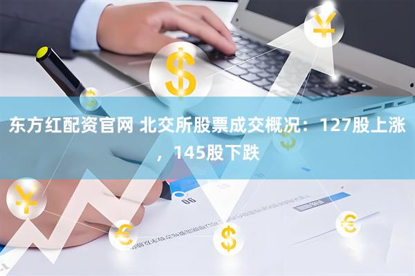 东方红配资官网 北交所股票成交概况：127股上涨，145股下跌