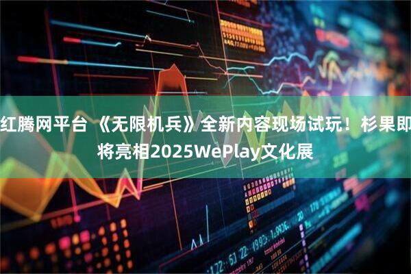 红腾网平台 《无限机兵》全新内容现场试玩！杉果即将亮相2025WePlay文化展
