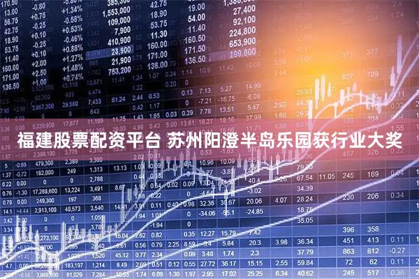 福建股票配资平台 苏州阳澄半岛乐园获行业大奖