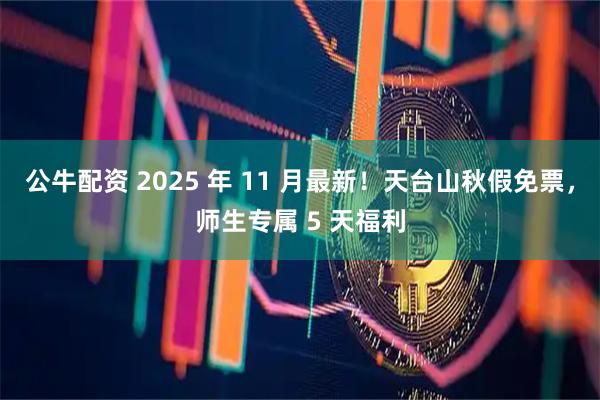 公牛配资 2025 年 11 月最新！天台山秋假免票，师生专属 5 天福利