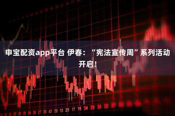 申宝配资app平台 伊春：“宪法宣传周”系列活动开启！