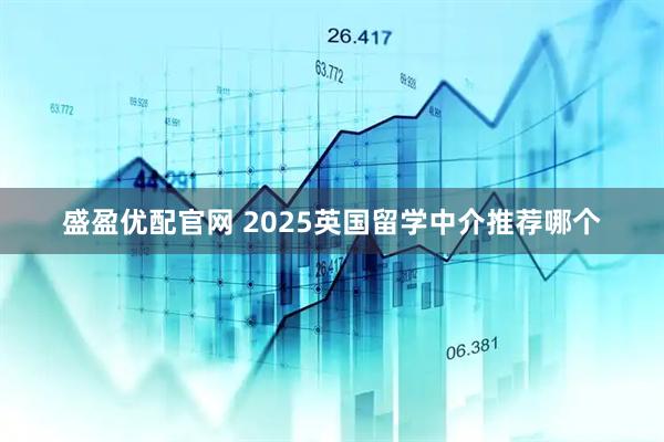 盛盈优配官网 2025英国留学中介推荐哪个