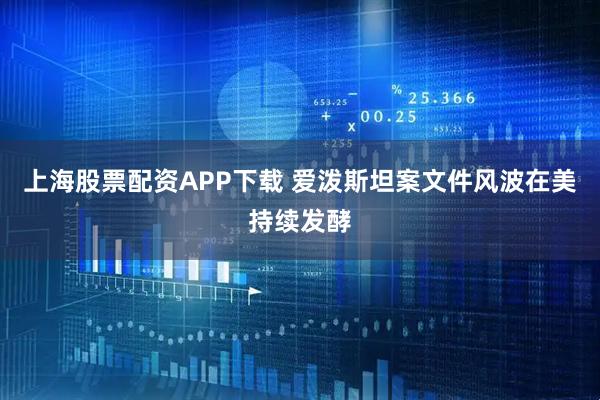 上海股票配资APP下载 爱泼斯坦案文件风波在美持续发酵