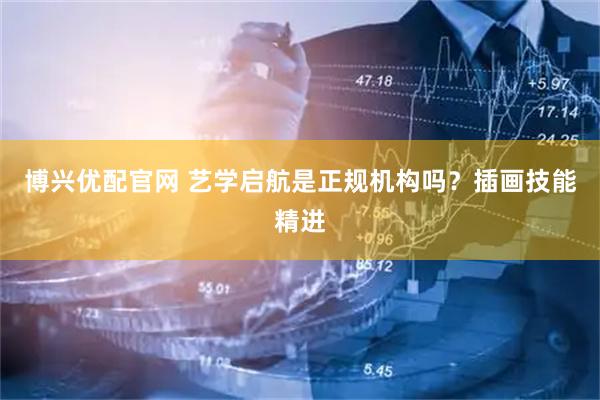 博兴优配官网 艺学启航是正规机构吗？插画技能精进