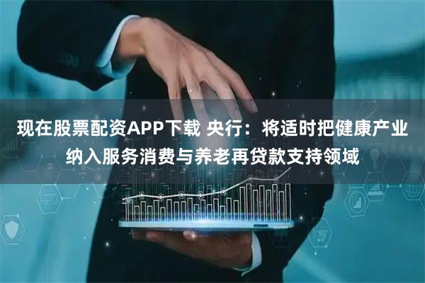 现在股票配资APP下载 央行：将适时把健康产业纳入服务消费与养老再贷款支持领域
