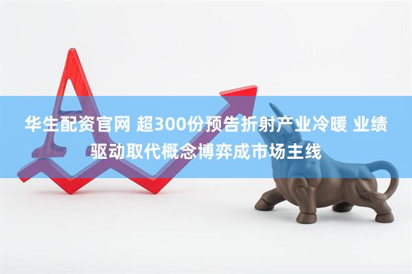 华生配资官网 超300份预告折射产业冷暖 业绩驱动取代概念博弈成市场主线