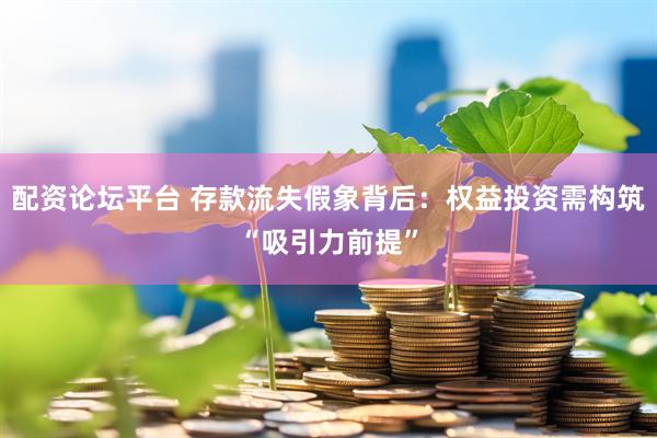 配资论坛平台 存款流失假象背后：权益投资需构筑“吸引力前提”